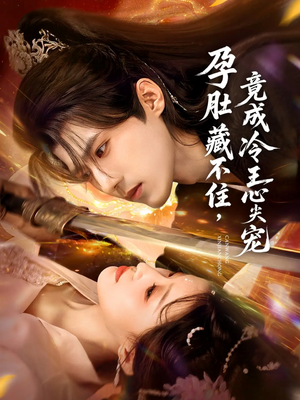 孕肚藏不住，竟成冷王心尖宠（66集）网络小短剧