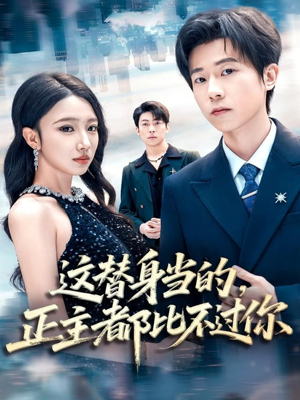 这替身当的，正主都比不过你（71集）短剧中追到爽