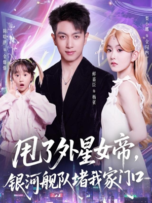 甩了外星女帝,银河舰队堵我家门口(80集) 甩了外星女帝,银河舰队堵我家门口(80集)热门短剧免费看