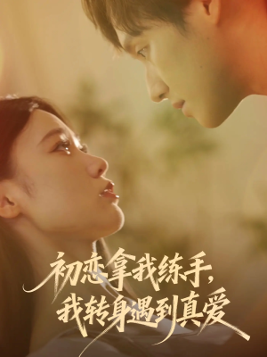 初恋拿我练手我转身遇到真爱(59集) 初恋拿我练手我转身遇到真爱(59集)演员表