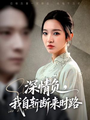 深情负，我自斩断来时路（62集）精彩热门短剧