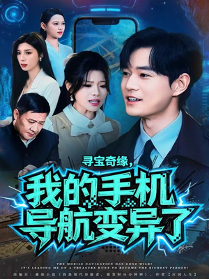 寻宝奇缘,我的手机导航变异了(80集) 寻宝奇缘,我的手机导航变异了(80集)免费短剧就是爽