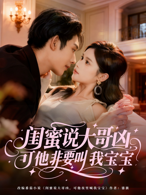 闺蜜说大哥凶，可他非要叫我宝宝（60集）悬疑短剧推荐
