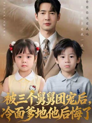 被三个舅舅团宠后，冷面爹地他后悔了（72集）火爆短剧推荐