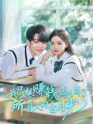 我只想赚钱怎么成了所有人的白月光（60集）独家资源免费看