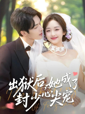 出狱后她成了封少心尖宠（84集）最近很火的短剧