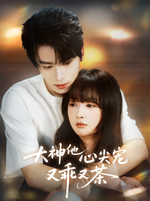 大神他心尖宠又乖又茶（64集）深深爱上这部剧