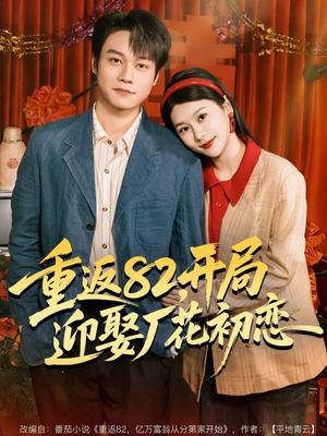 重返82,开局迎娶厂花初恋(80集) 重返82,开局迎娶厂花初恋(80集)常回家看看短剧