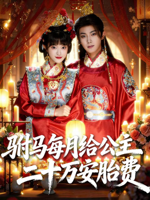 驸马每月给公主二十万安胎费（80集）精彩好看的短剧