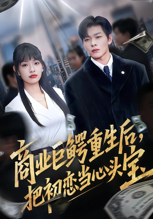 商业巨鳄重生后，把初恋当心头宝（78集）爆款短剧一起追
