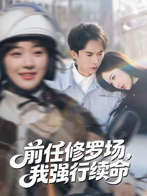 前任修罗场,我强行续命(80集) 前任修罗场,我强行续命(80集)大结局一气呵成