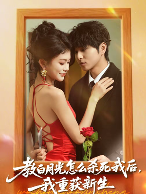 教白月光怎么杀死我后，我重获新生（45集）一口气追完短剧