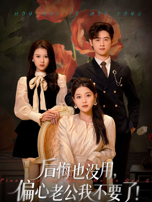 后悔也没用，偏心老公我不要了（55集）短剧免费观看