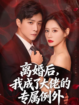 离婚后，我成了大佬的专属例外（60集）推荐你们也去看