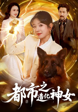 都市之造化神女（100集）甜宠短剧推荐