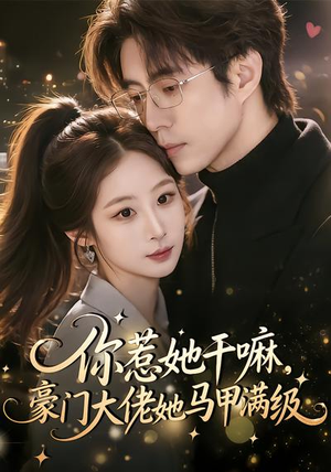 你惹她干嘛，豪门大佬她马甲满级（85集）好看短剧抢先看