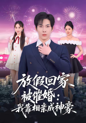 放假回家被催婚：我靠相亲成神豪（80集）每日短剧追不停