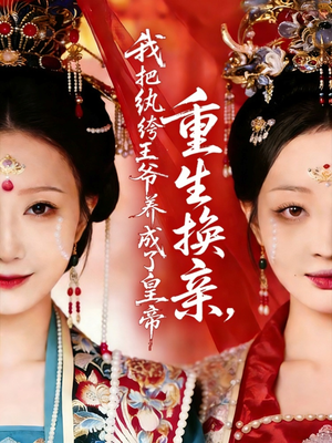 重生换亲，我把纨绔王爷养成了皇帝（74集）短剧抢先看