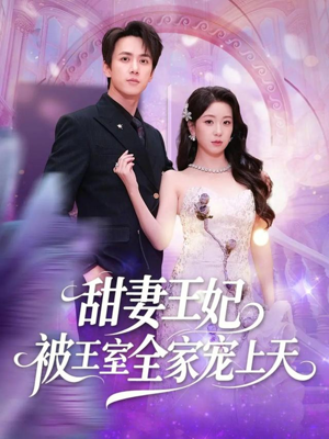 甜妻王妃被王室全家宠上天（63集）全网短剧抢先看