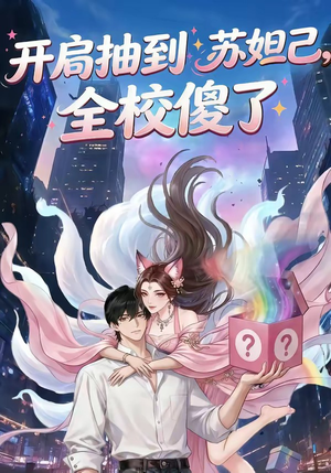 开局抽到苏妲己，全校傻了（73集）甜宠短剧追到爽