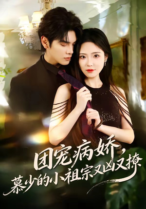 团宠病娇，慕少的小祖宗又凶又撩（80集）这短剧太好看了