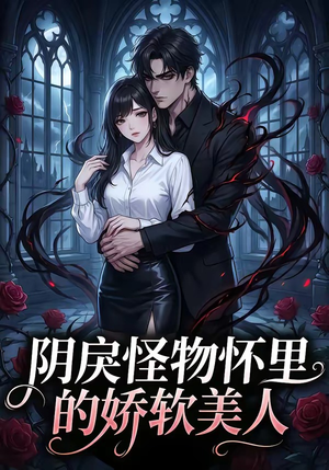 阴戾怪物怀里的娇软美人（66集）短剧追到爽