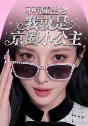 不用重生之我就是京圈小公主（25集）精彩短剧来了