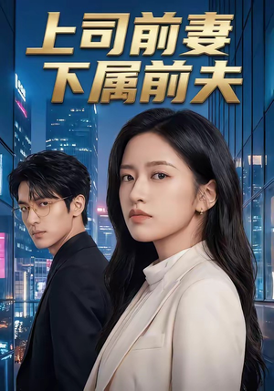 上司前妻，下属前夫（52集）直接追到结尾