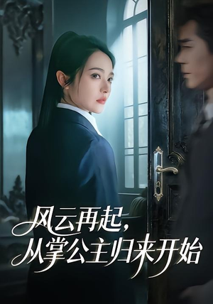 风云再起，从掌公主归来开始（65集）好看又上头短剧