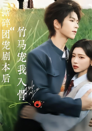 撕碎团宠剧本后，竹马宠我入骨（60集）不用花钱看全剧