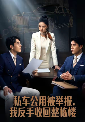 私车公用被举报，我反手收回整栋楼（71集）一起追短剧吧
