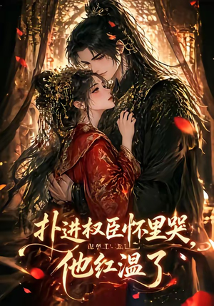 扑进权臣怀里哭，他红温了（60集）一起看短剧