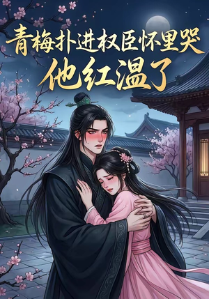 青梅扑进权臣怀里哭，他红温了（74集）爆款短剧抢先看