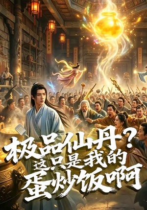 极品仙丹？这只是我的蛋炒饭啊（74集）精彩短剧合集