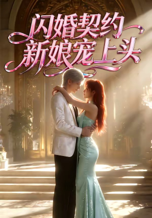 闪婚契约新娘宠上头（100集）西瓜短剧免费看
