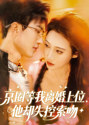 京圈等我离婚上位，他却失控索吻（72集）恋爱短剧分享