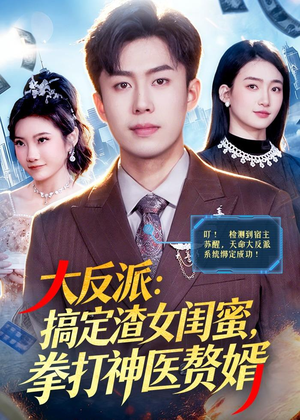 大反派:搞定渣女闺蜜,拳打神医赘婿(120集) 大反派:搞定渣女闺蜜,拳打神医赘婿(120集)最火的短剧