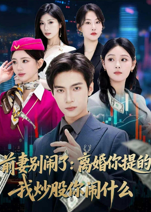 前妻别闹了：离婚你提的，我炒股你闹什么（60集）精彩短剧后续