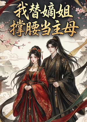 我替嫡姐撑腰当主母（25集）好看到停不下来