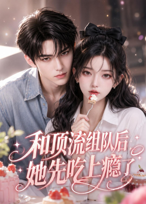 和顶流组队后,她先吃上瘾了(51集) 和顶流组队后,她先吃上瘾了(51集)口碑爆棚免费看