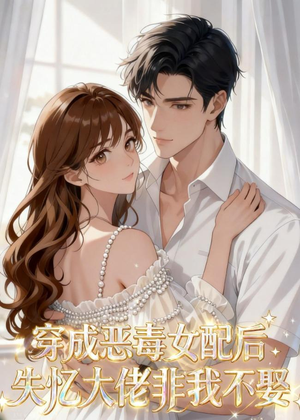 穿成恶毒女配后，失忆大佬非我不娶（40集）短剧全集大结局