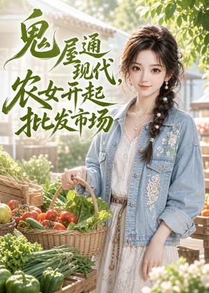 鬼屋通现代,农女开起批发市场(98集) 鬼屋通现代,农女开起批发市场(98集)超甜短剧抢先看