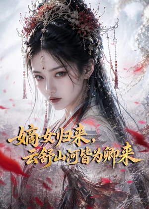嫡女归来,云舒山河皆为卿来(61集) 嫡女归来,云舒山河皆为卿来(61集)最新火爆短剧
