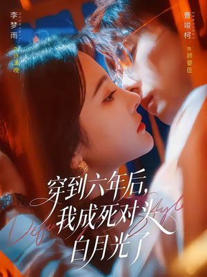 穿到六年后,我成死对头白月光了(69集) 穿到六年后,我成死对头白月光了(69集)免费短剧片段