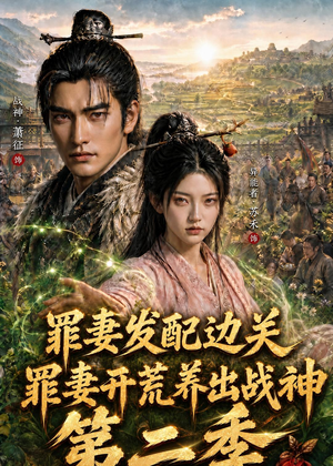 罪妻发配边关，罪妻开荒养出战神第二季（130集）西瓜短剧免费看