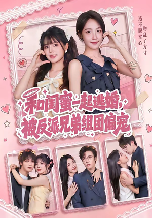 和闺蜜一起逃婚，被反派兄弟组团偏宠（70集）原创精彩短剧