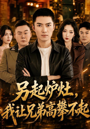 另起炉灶，我让兄弟高攀不起（73集）爆火短剧抢先看