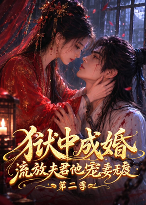 狱中成婚，流放夫君他宠妻无度第二季（101集）最新热播短剧