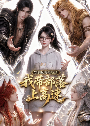 穿到远古搞基建：我带部落上高速（71集）短剧全集免费看