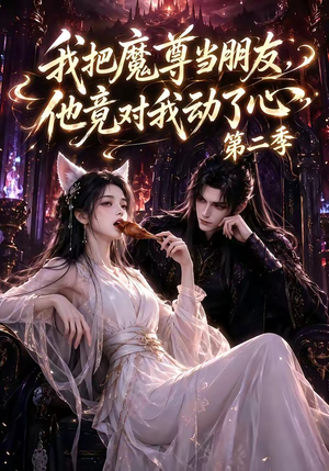 我把魔尊当朋友，他竟对我动了心第二季（更新中）短剧中追到爽